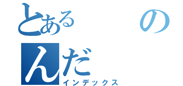 とあるのんだ（インデックス）