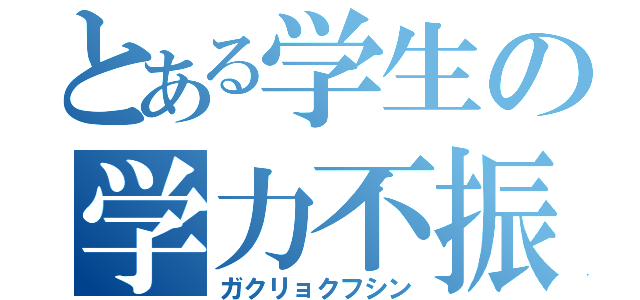 とある学生の学力不振（ガクリョクフシン）