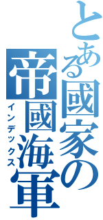 とある國家の帝國海軍（インデックス）