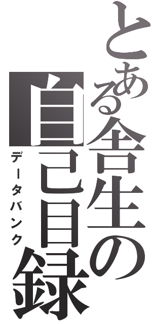 とある舎生の自己目録（データバンク）