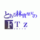 とある林寶堅尼のＦＴｚ（Ｊｅｒｒｙ）