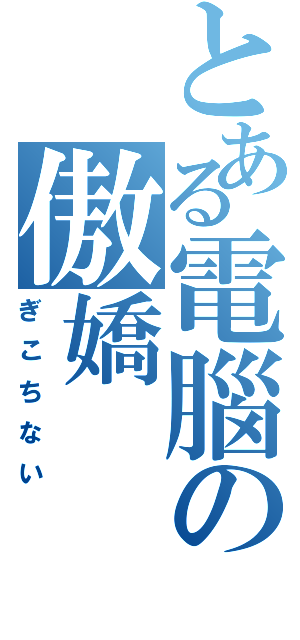 とある電腦の傲嬌（ぎこちない）