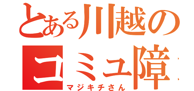 とある川越のコミュ障（マジキチさん）