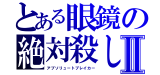 とある眼鏡の絶対殺しⅡ（アブソリュートブレイカー）