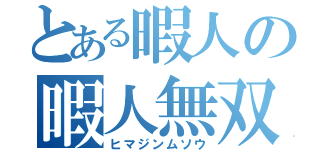 とある暇人の暇人無双（ヒマジンムソウ）