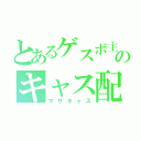 とあるゲスボ主のキャス配信（マサキャス）