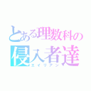 とある理数科の侵入者達（エイリアン）