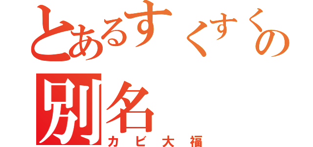 とあるすくすくの別名（カビ大福）