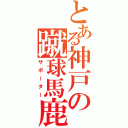 とある神戸の蹴球馬鹿（サポーター）