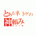 とあるネトゲの神頼み（カルト教）