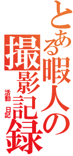 とある暇人の撮影記録（　 　活動　日記）