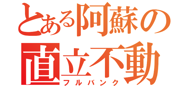 とある阿蘇の直立不動（フルバンク）