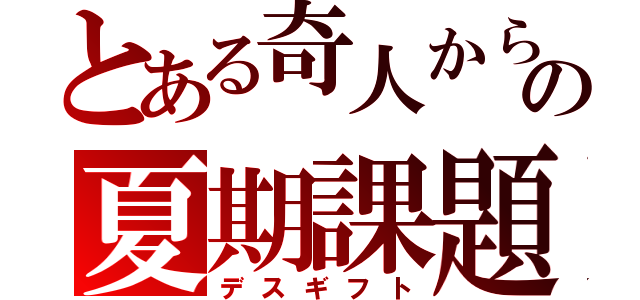 とある奇人からの夏期課題（デスギフト）