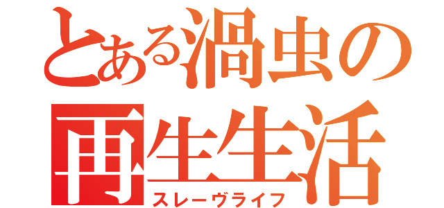 とある渦虫の再生生活（スレーヴライフ）