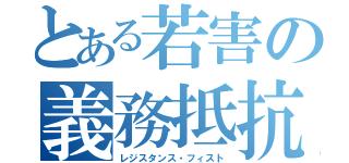 とある若害の義務抵抗（レジスタンス・フィスト）