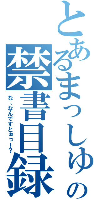 とあるまっしゅの禁書目録（な、なんですとぉっ！？）