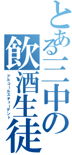 とある三中の飲酒生徒（アルコールスチューデント）