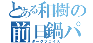 とある和樹の前日鍋パ（ダークフェイス）