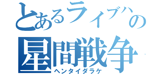 とあるライブハウスの星間戦争（ヘンタイダラケ）