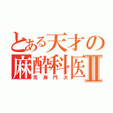 とある天才の麻酔科医Ⅱ（荒瀬門次）