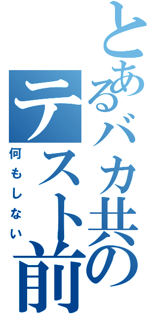 とあるバカ共のテスト前（何もしない）