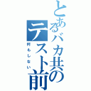 とあるバカ共のテスト前（何もしない）