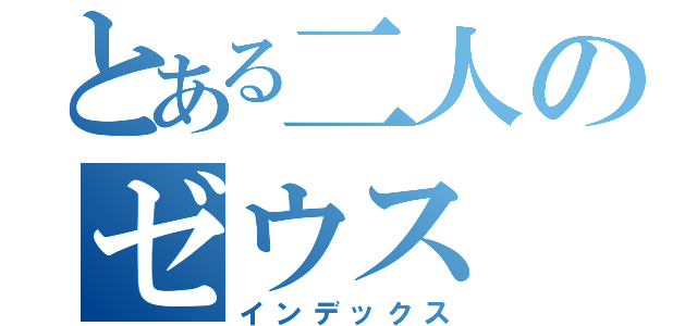 とある二人のゼウス（インデックス）