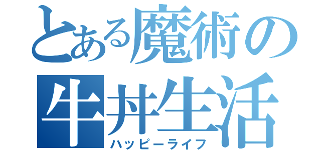 とある魔術の牛丼生活（ハッピーライフ）