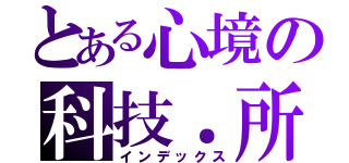 とある心境の科技．所（インデックス）