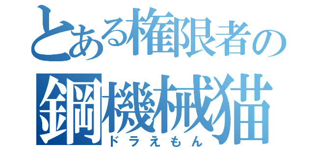 とある権限者の鋼機械猫（ドラえもん）