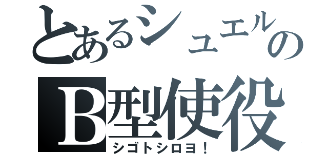 とあるシュエルのＢ型使役（シゴトシロヨ！）