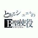 とあるシュエルのＢ型使役（シゴトシロヨ！）