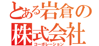 とある岩倉の株式会社（コーポレーション）