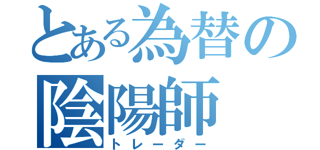 とある為替の陰陽師（トレーダー）