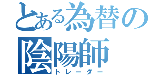 とある為替の陰陽師（トレーダー）