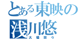 とある東映の浅川悠（大場奈々）