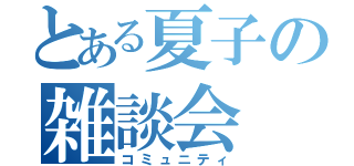 とある夏子の雑談会（コミュニティ）