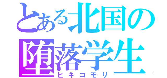 とある北国の堕落学生（ヒキコモリ）