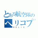 とある航空隊のヘリコプター（ＨＥＬＩＸ）