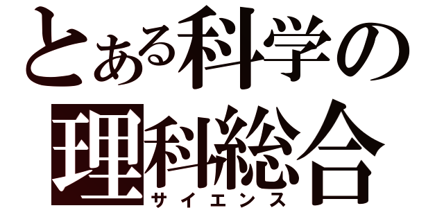 とある科学の理科総合（サイエンス）