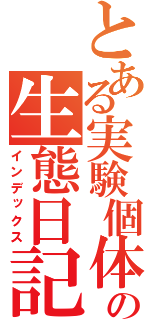 とある実験個体の生態日記（インデックス）