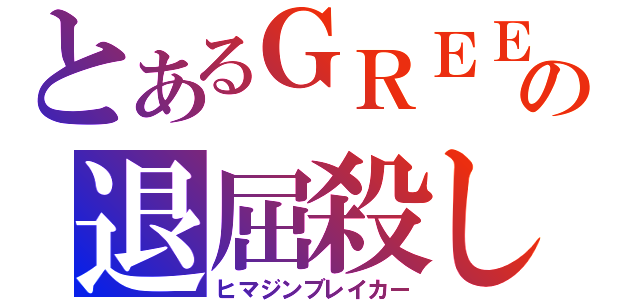 とあるＧＲＥＥの退屈殺し（ヒマジンブレイカー）