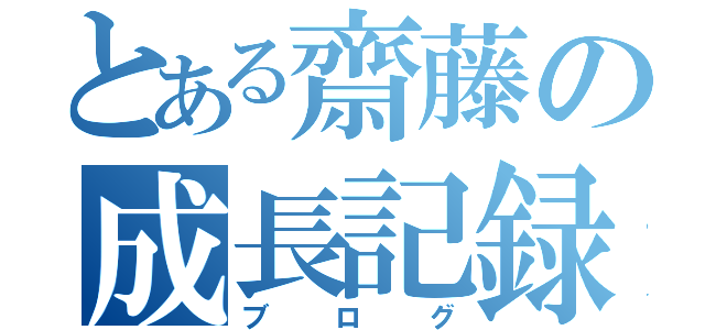 とある齋藤の成長記録（ブログ）