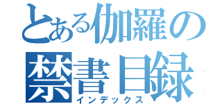 とある伽羅の禁書目録（インデックス）