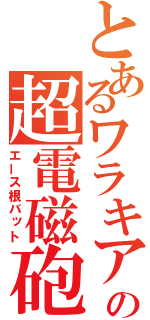 とあるワラキアの超電磁砲（エース根バット）