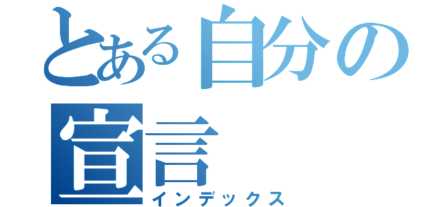 とある自分の宣言（インデックス）