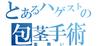 とあるハゲストの包茎手術（金無い）