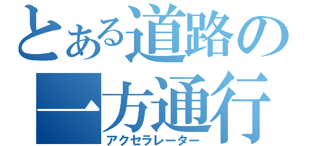 とある道路の一方通行（アクセラレーター）