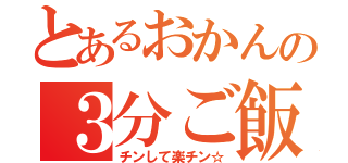 とあるおかんの３分ご飯（チンして楽チン☆）