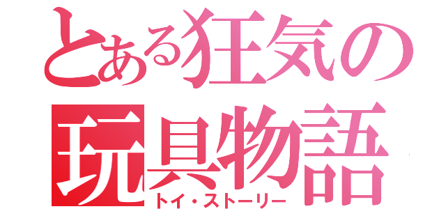 とある狂気の玩具物語（トイ・ストーリー）